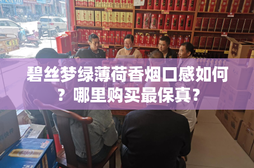 碧丝梦绿薄荷香烟口感如何？哪里购买最保真？